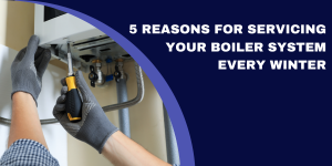 5 Reasons for Servicing Your Boiler System Every Winter